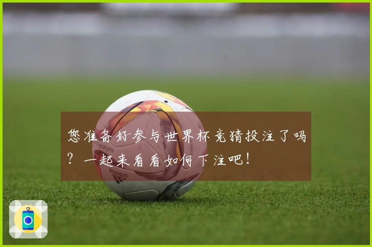 您准备好参与世界杯竞猜投注了吗？一起来看看如何下注吧！
