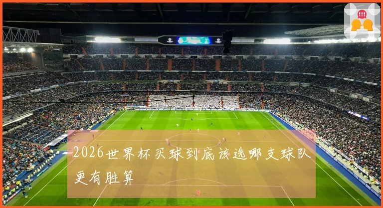 2026世界杯买球到底该选哪支球队更有胜算