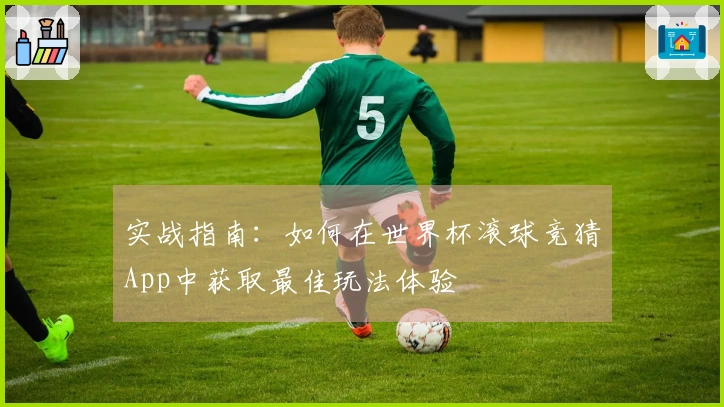 实战指南：如何在世界杯滚球竞猜App中获取最佳玩法体验